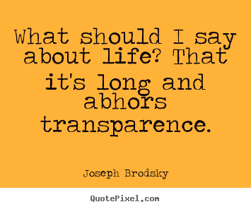 Quotes about life - What should i say about life? that it's long and abhors transparence.