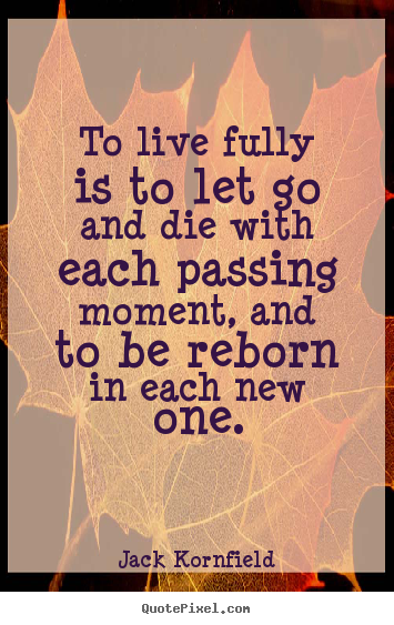 To live fully is to let go and die with each passing moment, and to be.. Jack Kornfield popular life quotes