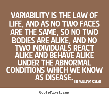 Variability is the law of life, and as no two faces are the same,.. Sir William Osler top life quotes