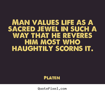 Man values life as a sacred jewel in such a way that he.. Platen best life quotes