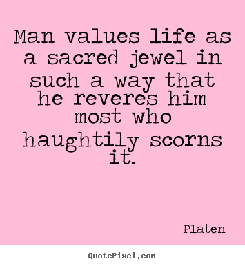 Life quotes - Man values life as a sacred jewel in such a way that..