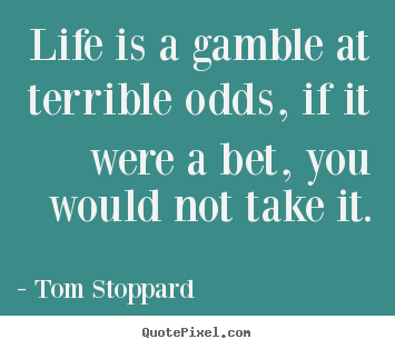 Life quotes - Life is a gamble at terrible odds, if it were..