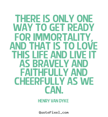 Henry Van Dyke picture quote - There is only one way to get ready for immortality,.. - Life quotes