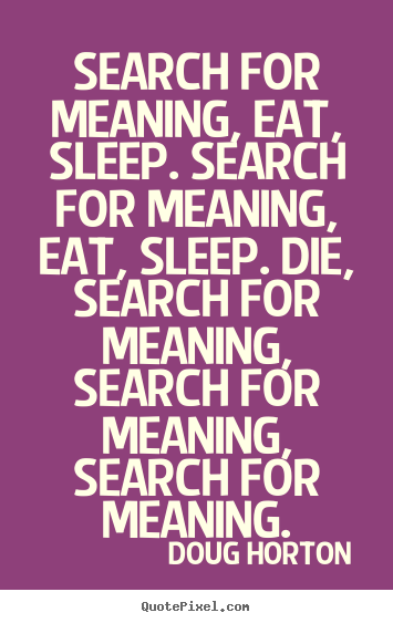 Design picture quotes about life - Search for meaning, eat, sleep. search for meaning,..