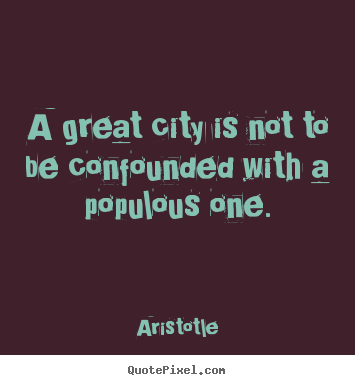 Life sayings - A great city is not to be confounded with a populous one.