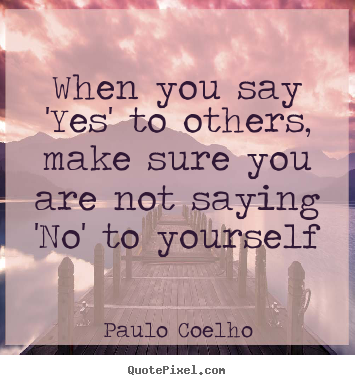 Life sayings - When you say 'yes' to others, make sure you..
