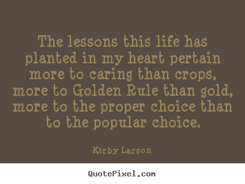 The lessons this life has planted in my heart.. Kirby Larson famous life quotes