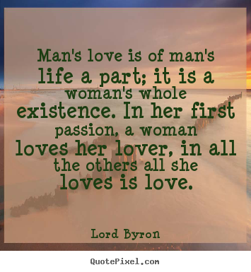Life quote - Man's love is of man's life a part; it is..