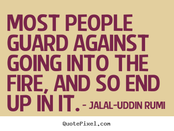 Create picture quotes about life - Most people guard against going into the fire,..