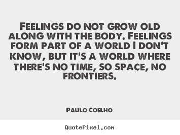 Create picture quotes about life - Feelings do not grow old along with the body...