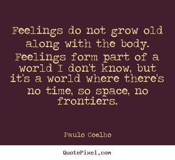 Feelings do not grow old along with the body... Paulo Coelho top life sayings