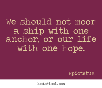 Quotes about life - We should not moor a ship with one anchor, or our..