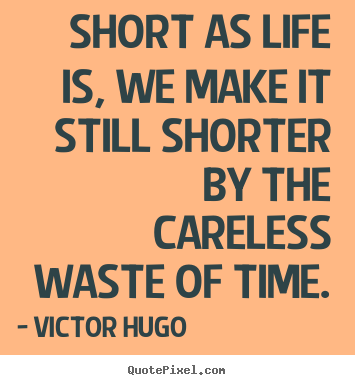 Victor Hugo picture quote - Short as life is, we make it still shorter by the careless.. - Life quote