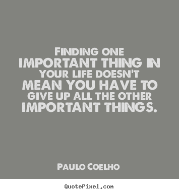Life quotes - Finding one important thing in your life..