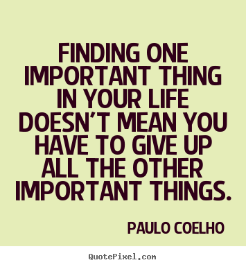 Finding one important thing in your life.. Paulo Coelho good life quotes