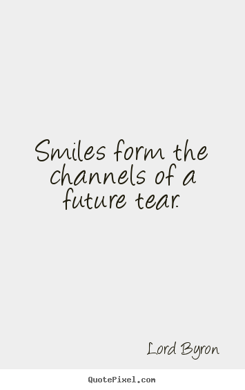 Create graphic picture quotes about life - Smiles form the channels of a future tear.