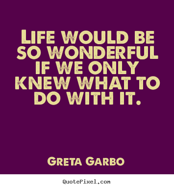 Life quotes - Life would be so wonderful if we only knew what to do with it.