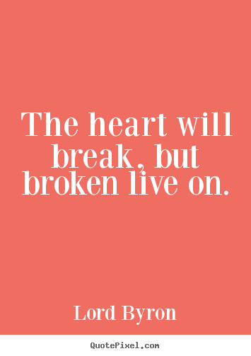 Quotes about life - The heart will break, but broken live on.