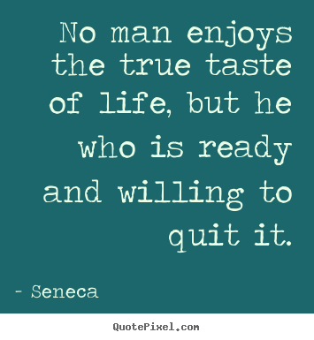 Seneca picture quotes - No man enjoys the true taste of life, but he.. - Life sayings