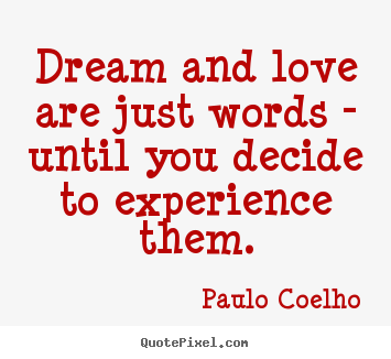 Create custom photo quotes about life - Dream and love are just words - until you decide to experience..