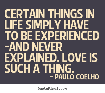 Life quotes - Certain things in life simply have to be experienced -and never..