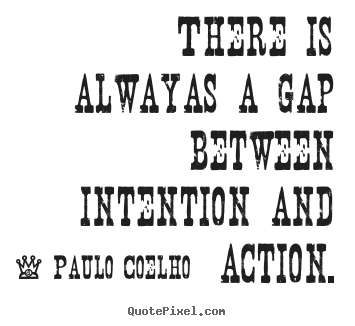 Life quote - There is alwayas a gap between intention and action.