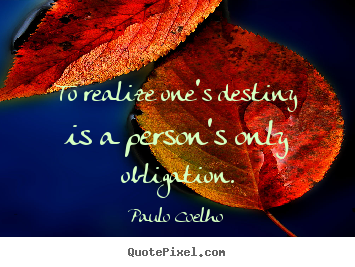 To realize one's destiny is a person's only obligation. Paulo Coelho  life quote