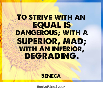 Seneca photo quotes - To strive with an equal is dangerous; with a superior, mad; with an inferior,.. - Life quote