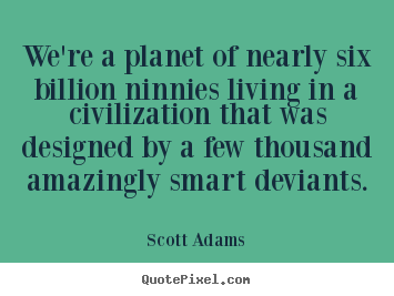 Quotes about life - We're a planet of nearly six billion ninnies living in a civilization..