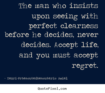 Henri-Fr&eacute;d&eacute;ric Amiel picture quotes - The man who insists upon seeing with perfect clearness before he decides,.. - Life quotes