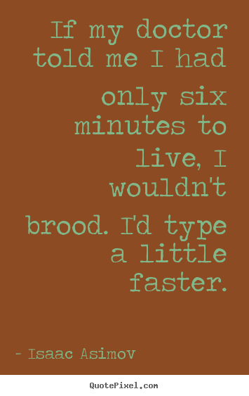 Life quotes - If my doctor told me i had only six minutes to live, i wouldn't..