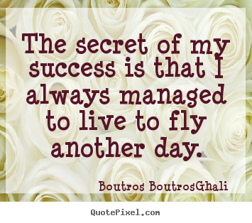 Life quotes - The secret of my success is that i always managed to live..