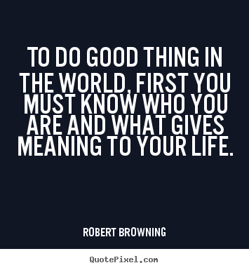 Quotes about life - To do good thing in the world, first you must know who you are and what..