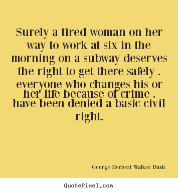 Surely a tired woman on her way to work at six in the.. George Herbert Walker Bush famous life quotes