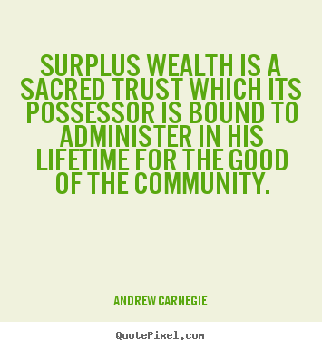 Create picture quotes about life - Surplus wealth is a sacred trust which its possessor is bound..