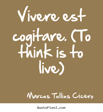 Marcus Tullius Cicero picture quotes - Vivere est cogitare. (to think is to live) - Life quotes