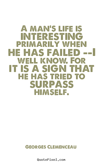 A man's life is interesting primarily when he has.. Georges Clemenceau famous life quotes