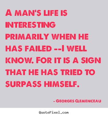 Quotes about life - A man's life is interesting primarily when he has failed --i well know...
