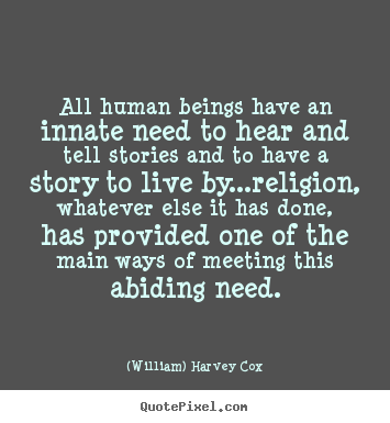 Quote about life - All human beings have an innate need to hear and..