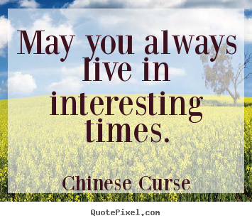 Chinese Curse picture quotes - May you always live in interesting times. - Life quote