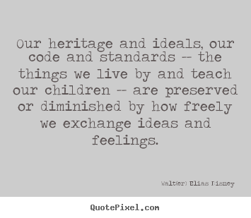 Walt(er) Elias Disney picture quote - Our heritage and ideals, our code and standards.. - Life quotes