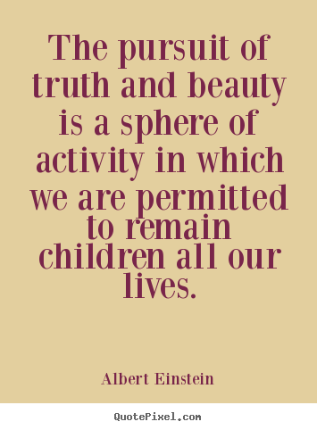 The pursuit of truth and beauty is a sphere of activity in which.. Albert Einstein greatest life quote