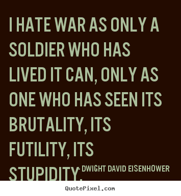 Dwight David Eisenhower picture quotes - I hate war as only a soldier who has lived it.. - Life quotes