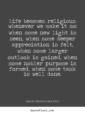 Life becomes religious whenever we make.. Sophia Blanche Lyon Fahs good life quotes
