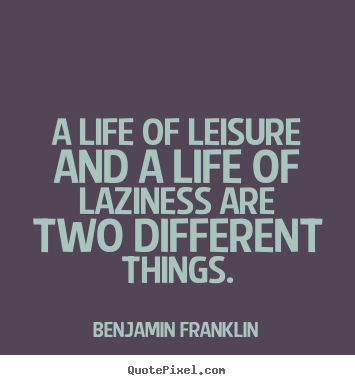 Create graphic poster quote about life - A life of leisure and a life of laziness are two different things.