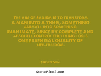 Life quotes - The aim of sadism is to transform a man into..