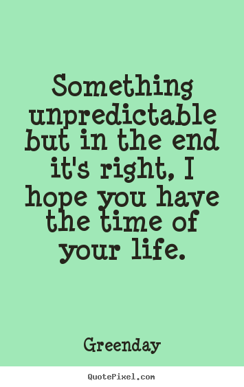 Quote about life - Something unpredictable but in the end it's..