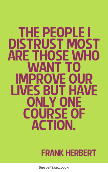 Life quotes - The people i distrust most are those who want to improve our lives..