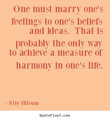 Life quotes - One must marry one's feelings to one's beliefs..
