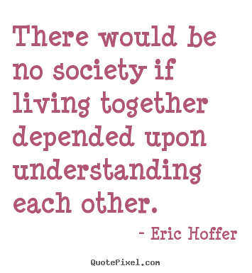 Create your own picture quotes about life - There would be no society if living together depended upon..